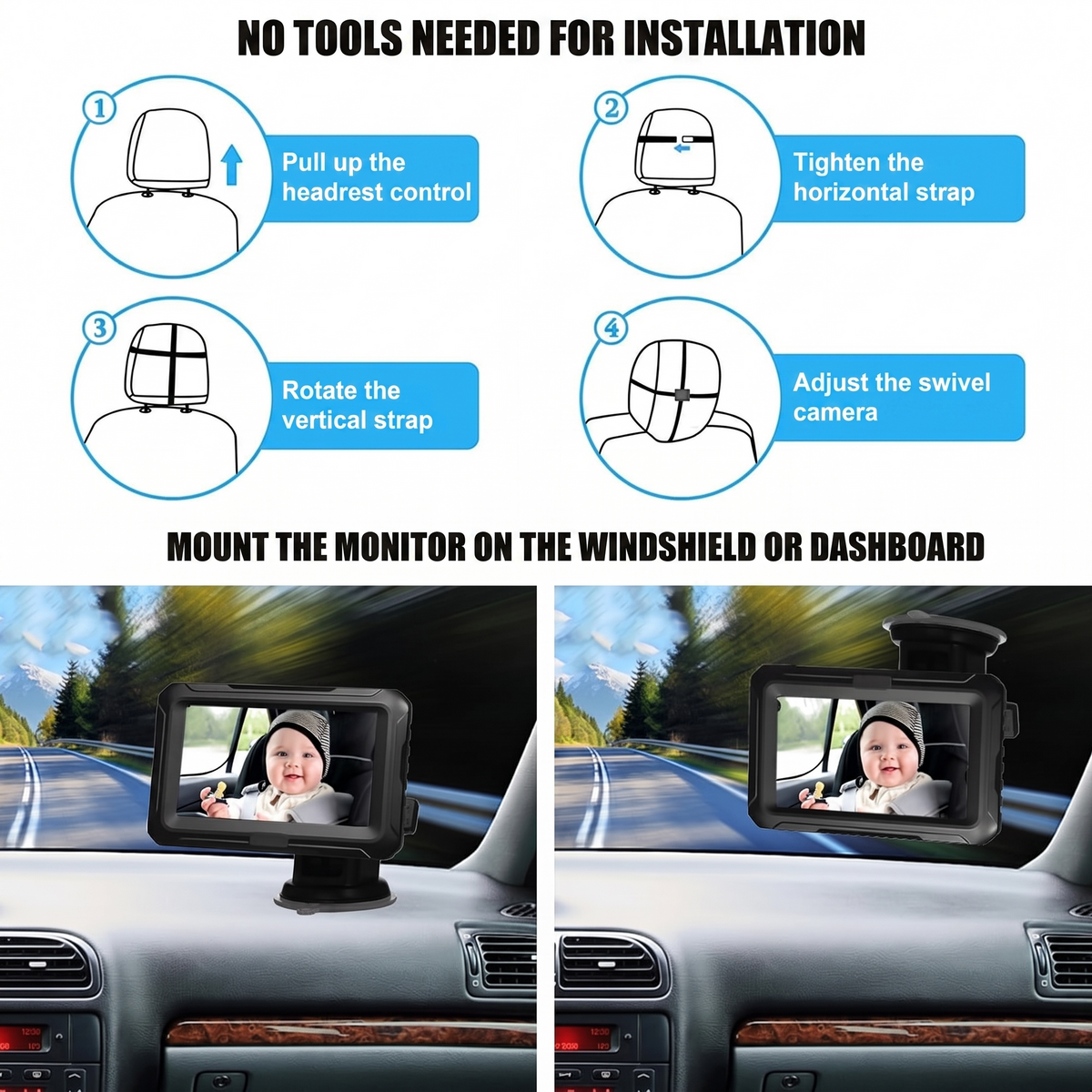 NO TOOLS NEEDED FOR INSTALLATION. Pull up the headrest control. Tighten the horizontal strap. Rotate the vertical strap. Adjust the swivel camera. MOUNT THE MONITOR ON THE WINDSHIELD OR DASHBOARD