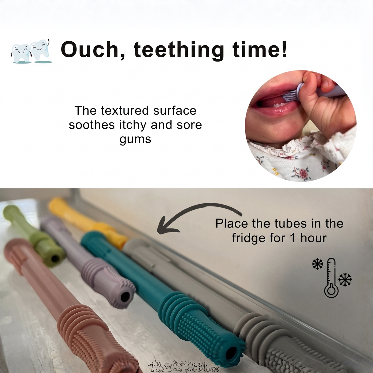 Ouch, teething time!. The textured surface soothes itchy and sore gums. Place the tubes in the fridge for 1 hour