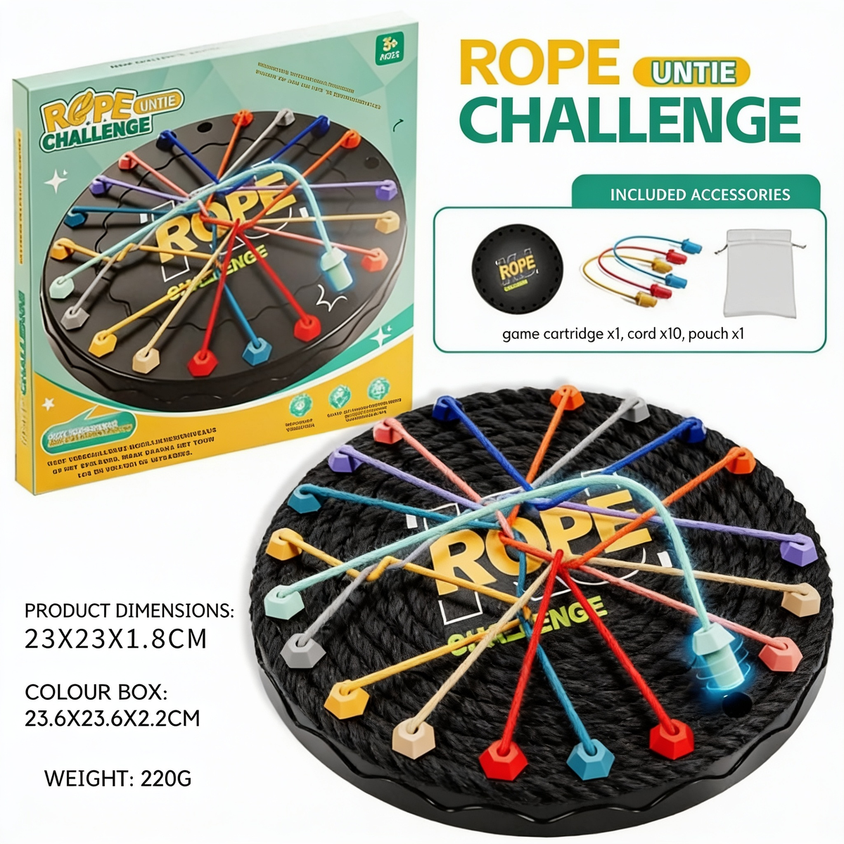 ROPE CHALLENGE UNTIE. INCLUDED ACCESSORIES. game cartridge x1, cord x10, pouch x1. PRODUCT DIMENSIONS:. 23X23X1.8CM. COLOUR BOX:. 23.6X23.6X2.2CM. WEIGHT: 220G