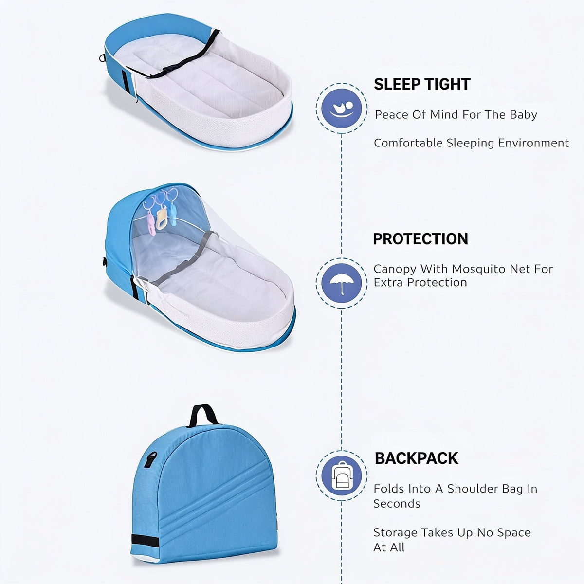 SLEEP TIGHT. Peace Of Mind For The Baby. Comfortable Sleeping Environment. PROTECTION. Canopy With Mosquito Net For Extra Protection. BACKPACK. Folds Into A Shoulder Bag In Seconds. Storage Takes Up No Space At All