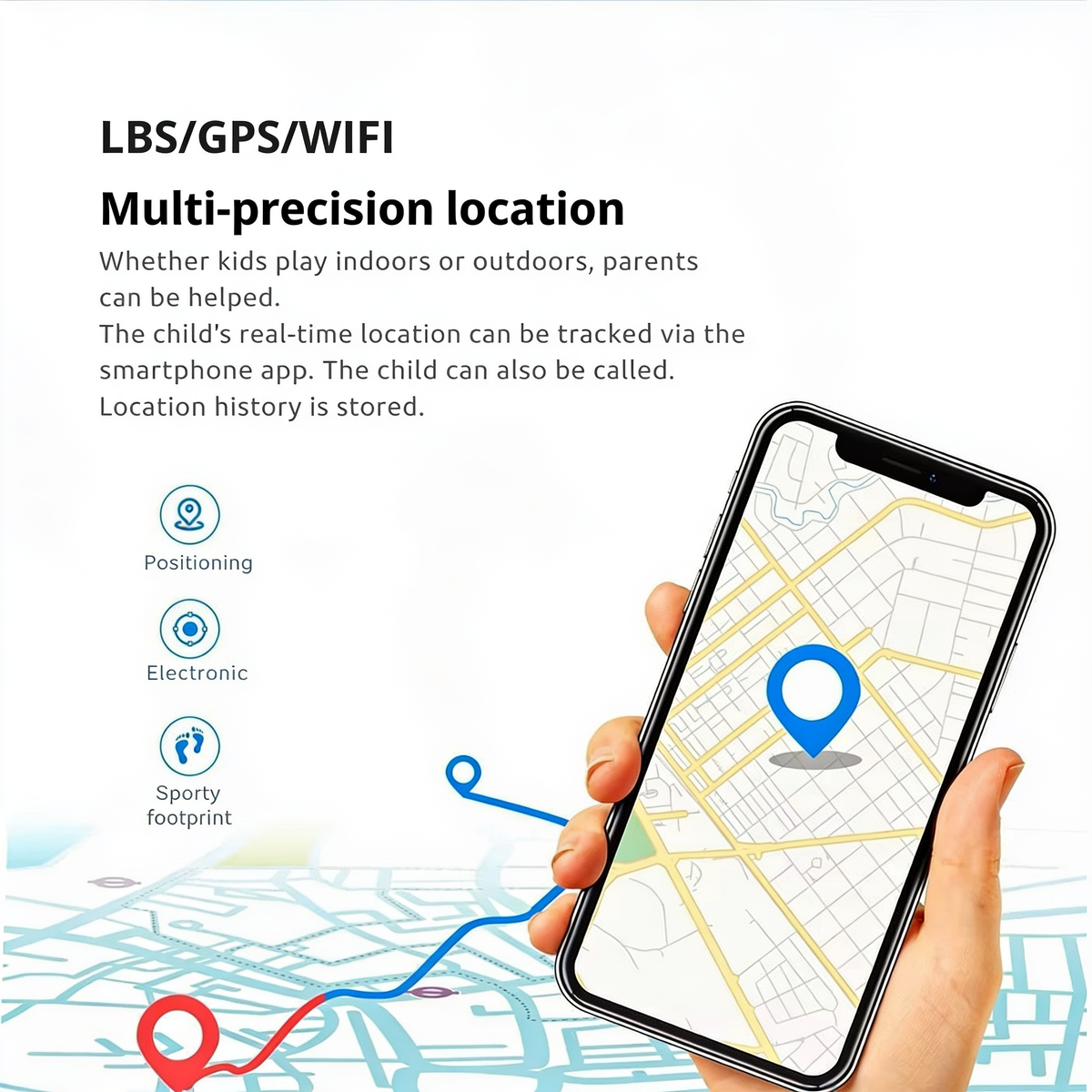 LBS/GPS/WIFI. Multi-precision location. Whether kids play indoors or outdoors, parents can be helped.. The child's real-time location can be tracked via the smartphone app. The child can also be called. Location history is stored..  Positioning. Elec